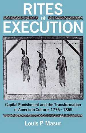 Rites of Execution: Capital Punishment and the Transformation of American Culture, 1776-1865 de Louis P. Masur