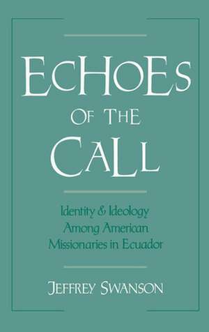 Echoes of the Call: Identity and Ideology Among American Missionaries in Ecuador de Jeffrey Swanson