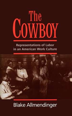 The Cowboy: Representations of Labor in an American Work Culture de Blake Allmendinger