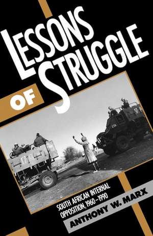 Lessons of Struggle: South African Internal Opposition, 1960-1990 de Anthony W. Marx