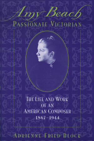 Amy Beach, Passionate Victorian: The Life and Work of an American Composer, 1867-1944 de Adrienne Fried Block