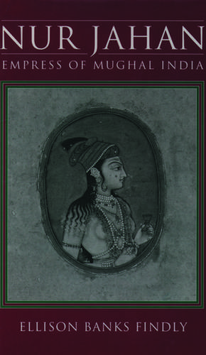 Nur Jahan: Empress of Mughal India de Ellison Banks Findly