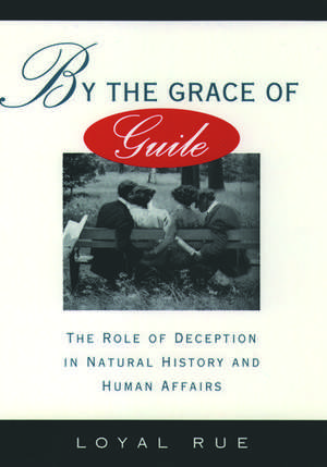 By the Grace of Guile: The Role of Deception in Natural History and Human Affairs de Loyal Rue