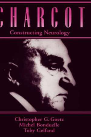 Charcot: Constructing Neurology de Christopher G. Goetz