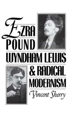 Ezra Pound, Wyndham Lewis, and Radical Modernism de Vincent Sherry