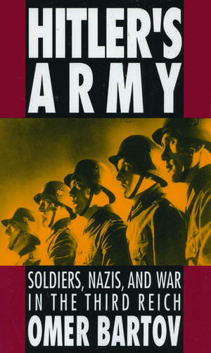 Hitler's Army: Soldiers, Nazis, and War in the Third Reich de Omer Bartov