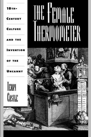 The Female Thermometer: Eighteenth-Century Culture and the Invention of the Uncanny de Terry Castle