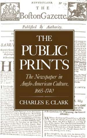 The Public Prints: The Newspaper in Anglo-American Culture, 1665-1740 de Charles E. Clark