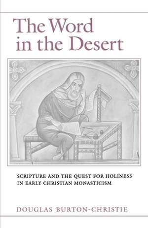 The Word in the Desert: Scripture and the Quest for Holiness in Early Christian Monasticism de Douglas Burton-Christie