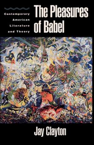 The Pleasures of Babel: Contemporary American Literature and Theory de Jay Clayton