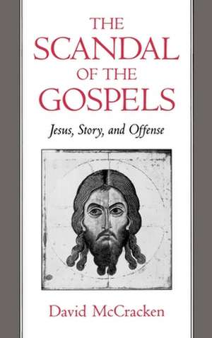 The Scandal of the Gospels: Jesus, Story, and Offense de David McCracken