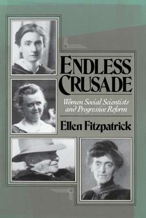 Endless Crusade: Women Social Scientists and Progressive Reform de Ellen Fitzpatrick