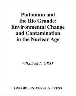 Plutonium and the Rio Grande: Environmental Change and Contamination in the Nuclear Age de William L. Graf