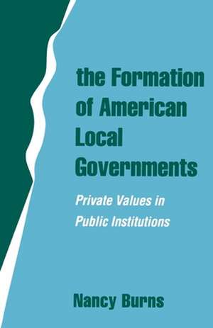 The Formation of American Local Governments: Private Values in Public Institutions de Nancy Burns