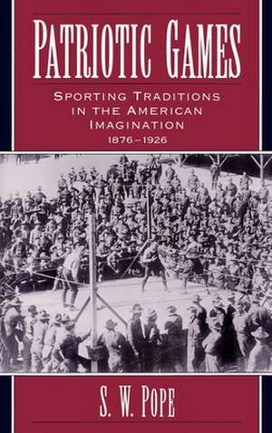 Patriotic Games: Sporting Traditions in the American Imagination, 1876-1926 de S. W. Pope