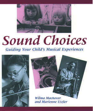 Sound Choices: Guiding Your Child's Musical Experiences de Wilma Machover