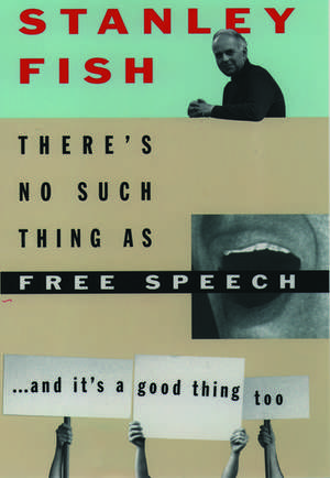 There's No Such Thing as Free Speech: And It's a Good Thing, Too de Stanley Fish