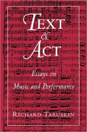 Text and Act: Essays on Music and Performance de Richard Taruskin