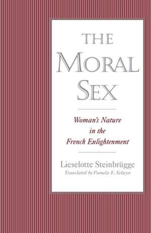 The Moral Sex: Woman's Nature in the French Enlightenment de Lieselotte Steinbrügge