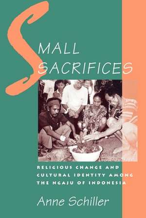 Small Sacrifices: Religious Change and Cultural Identity Among the Ngaju of Indonesia de Anne Schiller