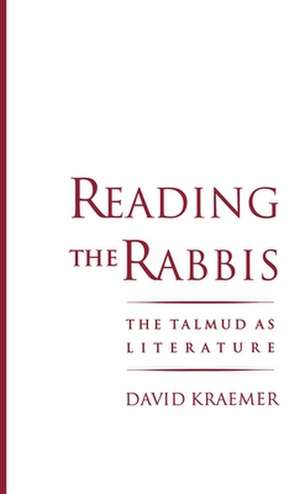 Reading the Rabbis: The Talmud as Literature de David Kraemer