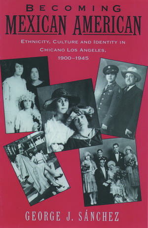 Becoming Mexican American: Ethnicity, Culture, and Identity in Chicano Los Angeles, 1900-1945 de George J. Sánchez