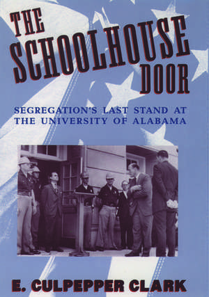 The Schoolhouse Door: Segregation's Last Stand at the University of Alabama de E. Culpepper Clark