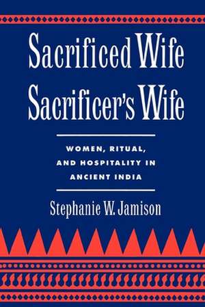 Sacrificed Wife/Sacrificer's Wife: Women, Ritual, and Hospitality in Ancient India de Stephanie W. Jamison