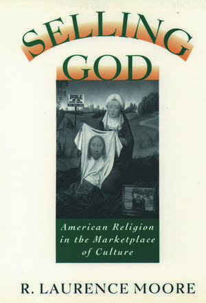 Selling God: American Religion in the Marketplace of Culture de R. Laurence Moore