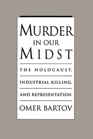 Murder in our Midst: The Holocaust, Industrial Killing, and Representation de Omer Bartov