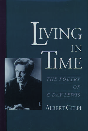 Living in Time: The Poetry of C. Day Lewis de Albert Gelpi