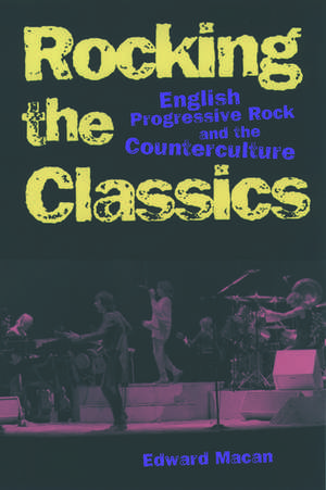 Rocking the Classics: English Progressive Rock and the Counterculture de Edward Macan