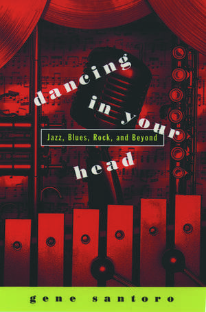 Dancing in Your Head: Jazz, Blues, Rock and Beyond de Gene Santoro