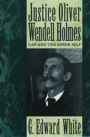 Justice Oliver Wendell Holmes: Law and the Inner Self de G. Edward White