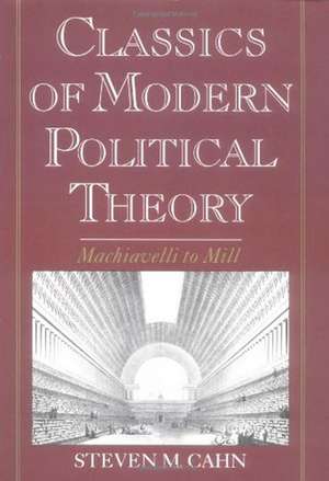 Classics of Modern Political Theory: Machiavelli to Mill de Steven M. Cahn