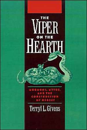 The Viper on the Hearth: Mormons, Myths, and the Construction of Heresy de Terryl Givens