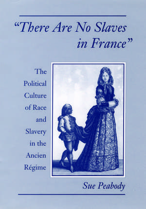 'There Are No Slaves in France': The Political Culture of Race and Slavery in the Ancien Régime de Sue Peabody