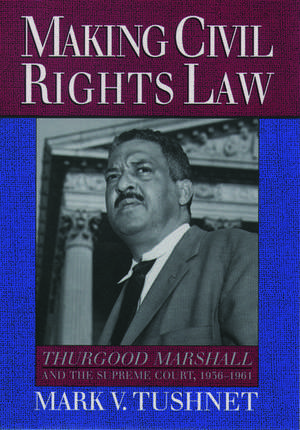 Making Civil Rights Law: Thurgood Marshall and the Supreme Court, 1936-1961 de Mark V. Tushnet