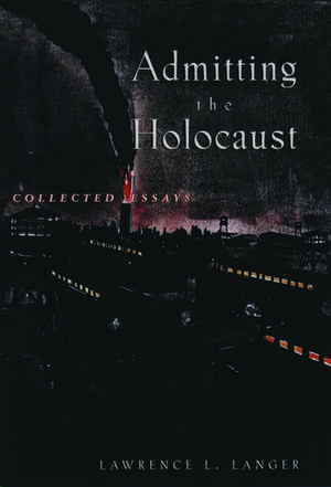 Admitting the Holocaust: Collected Essays de Lawrence L. Langer