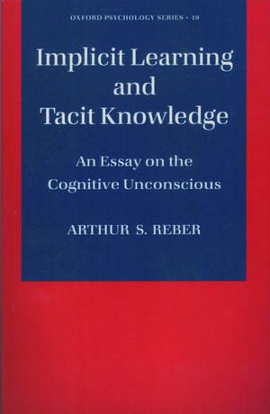 Implicit Learning and Tacit Knowledge: An Essay on the Cognitive Unconscious de Arthur S. Reber