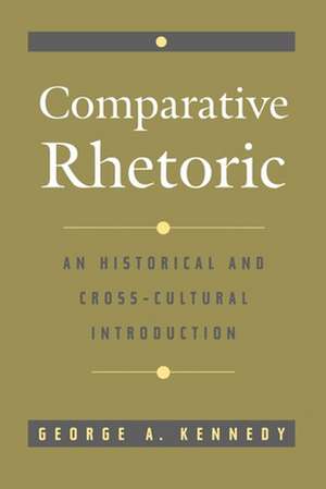 Comparative Rhetoric: An Historical and Cross Cultural Introduction de George A. Kennedy