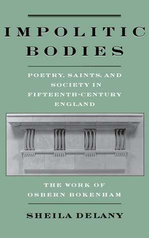 Impolitic Bodies: Poetry, Saints, and Society in Fifteenth-Century England: The Work of Osbern Bokenham de Sheila Delany