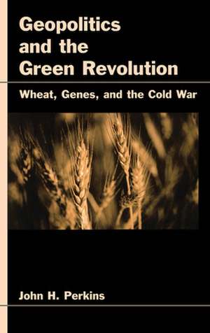 Geopolitics and the Green Revolution: Wheat, Genes, and the Cold War de John H. Perkins