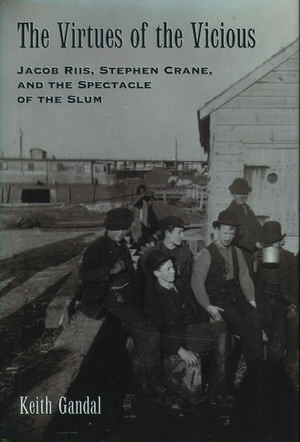 The Virtues of the Vicious: Jacob Riis, Stephen Crane, and the Spectacle of the Slum de Keith Gandal