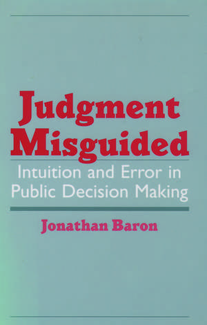 Judgment Misguided: Intuition and Error in Public Decision Making de Jonathan Baron