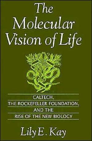 The Molecular Vision of Life: Caltech, The Rockefeller Foundation, and the Rise of the New Biology de Lily E. Kay