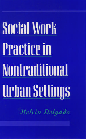 Social Work Practice in Nontraditional Urban Settings de Melvin Delgado