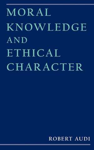 Moral Knowledge and Ethical Character de Robert Audi