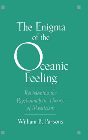 The Enigma of the Oceanic Feeling: Revisioning the Psychoanalytic Theory of Mysticism de William B. Parsons