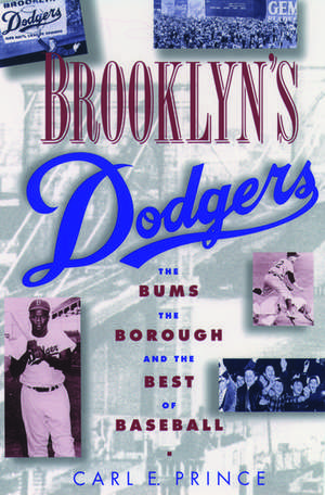 Brooklyn's Dodgers: The Bums, the Borough, and the Best of Baseball, 1947-1957 de Carl E. Prince